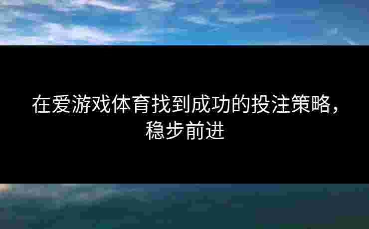 在爱游戏体育找到成功的投注策略，稳步前进