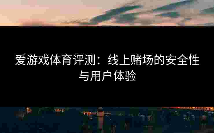 爱游戏体育评测：线上赌场的安全性与用户体验