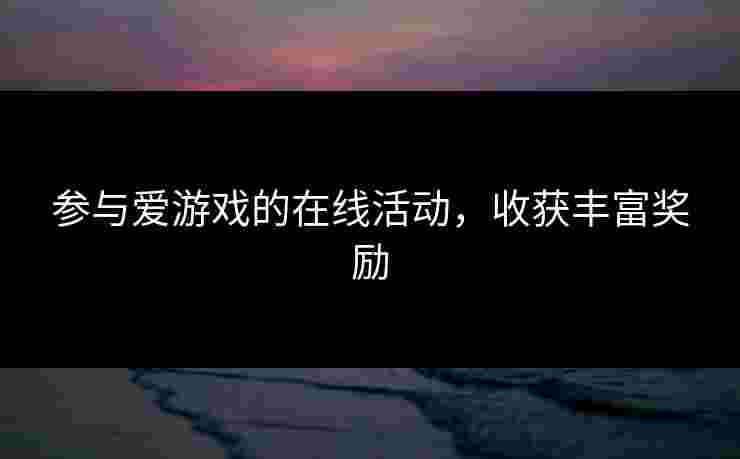 参与爱游戏的在线活动，收获丰富奖励