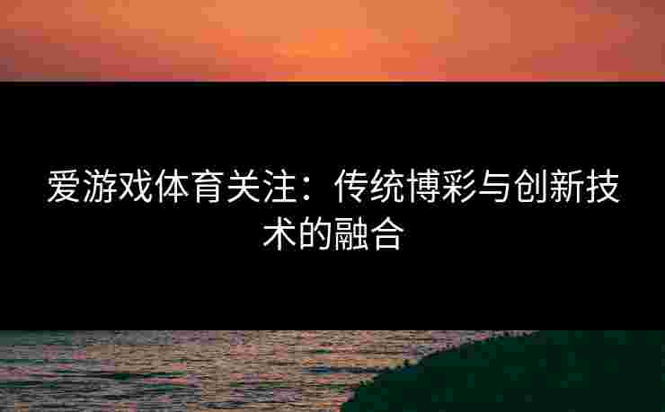 爱游戏体育关注：传统博彩与创新技术的融合