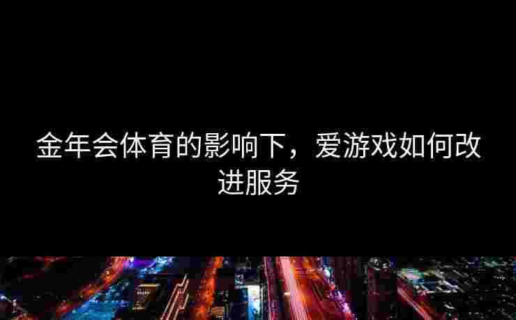 金年会体育的影响下，爱游戏如何改进服务