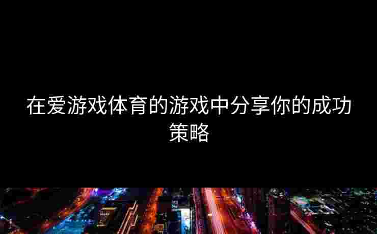 在爱游戏体育的游戏中分享你的成功策略