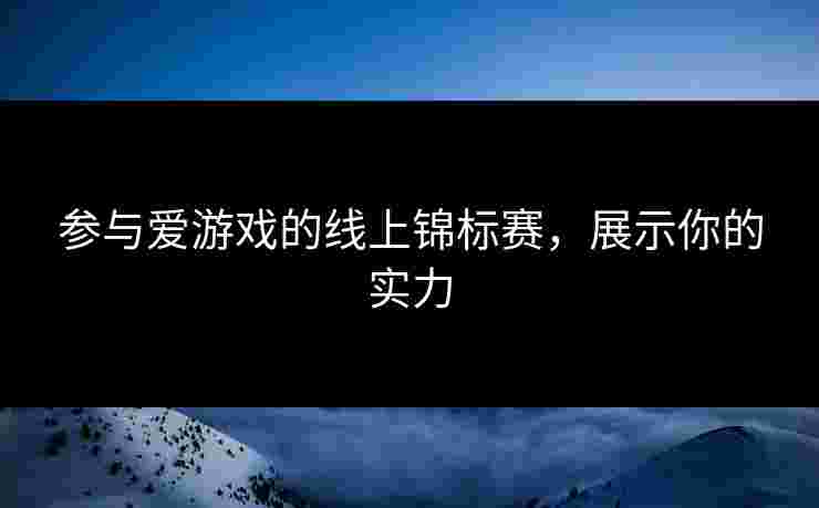参与爱游戏的线上锦标赛，展示你的实力