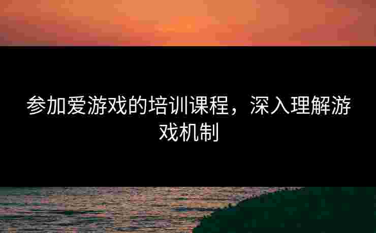 参加爱游戏的培训课程，深入理解游戏机制