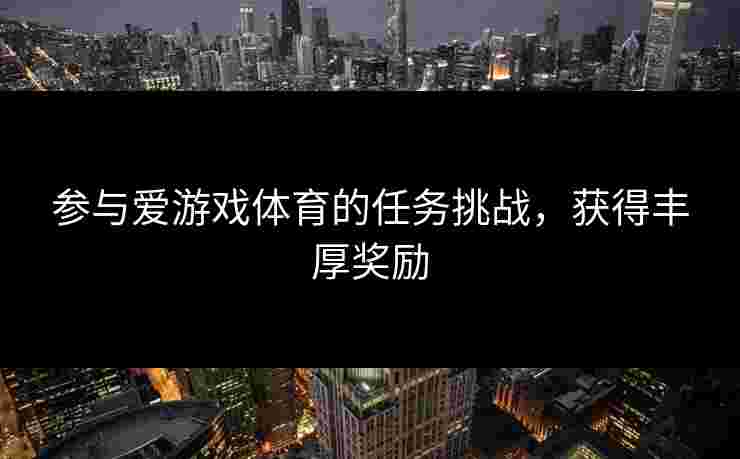 参与爱游戏体育的任务挑战，获得丰厚奖励