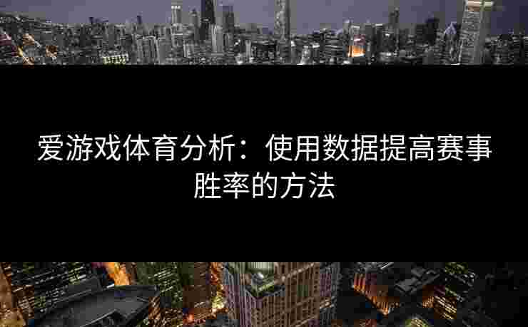 爱游戏体育分析：使用数据提高赛事胜率的方法