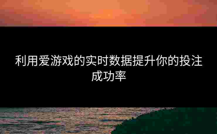 利用爱游戏的实时数据提升你的投注成功率
