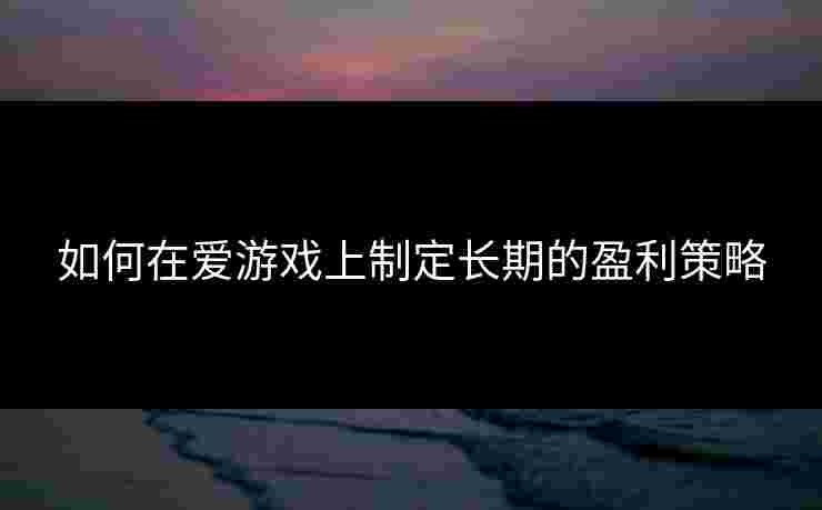 如何在爱游戏上制定长期的盈利策略