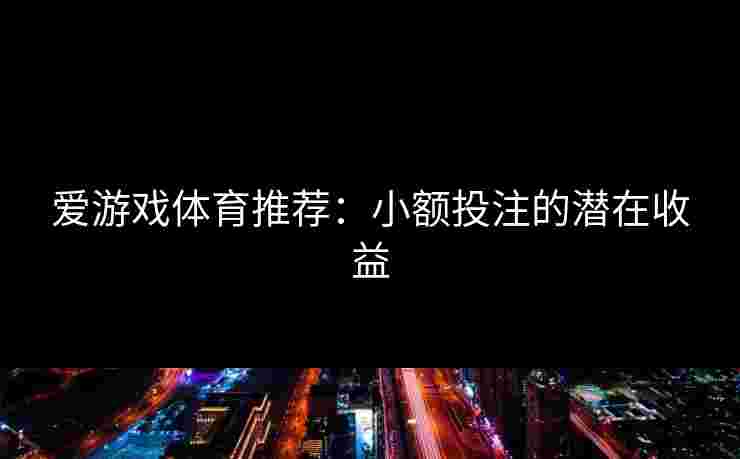 爱游戏体育推荐：小额投注的潜在收益