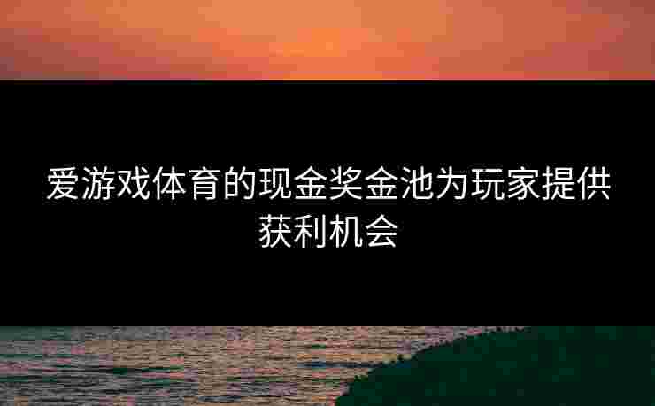 爱游戏体育的现金奖金池为玩家提供获利机会