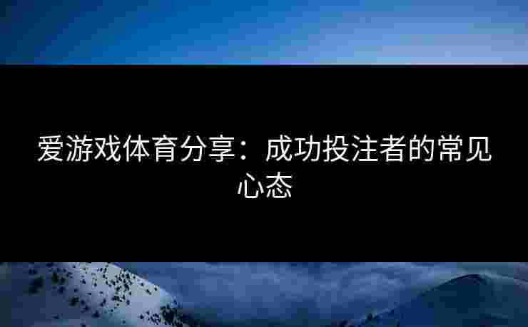 爱游戏体育分享：成功投注者的常见心态