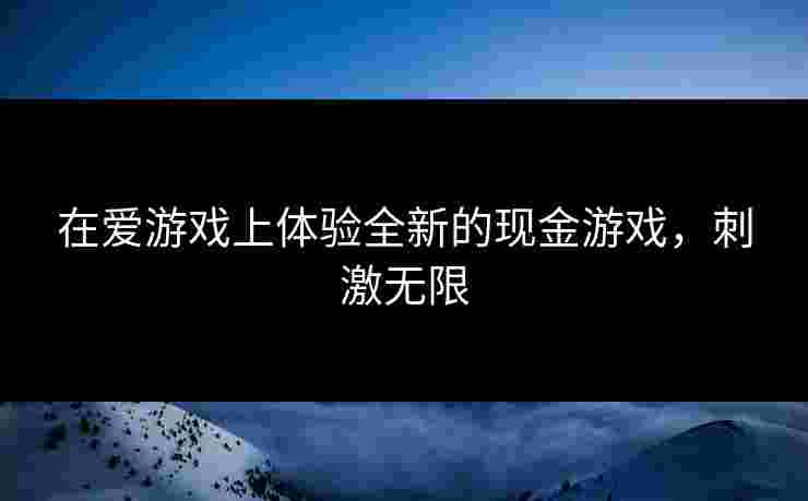 在爱游戏上体验全新的现金游戏，刺激无限