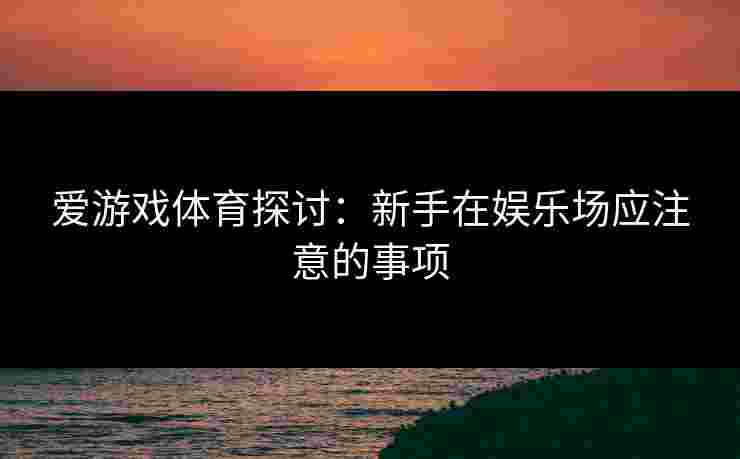 爱游戏体育探讨：新手在娱乐场应注意的事项