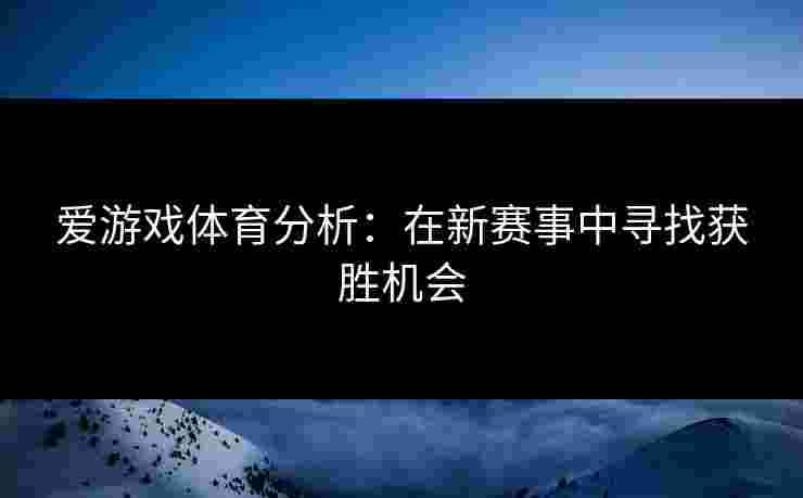 爱游戏体育分析：在新赛事中寻找获胜机会