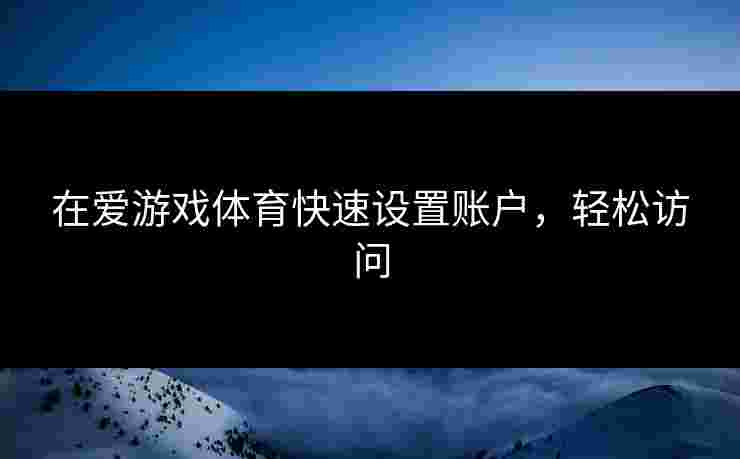 在爱游戏体育快速设置账户,轻松访问 在爱游戏体育快速设置账户,轻松访问