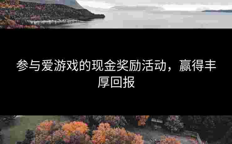 参与爱游戏的现金奖励活动，赢得丰厚回报