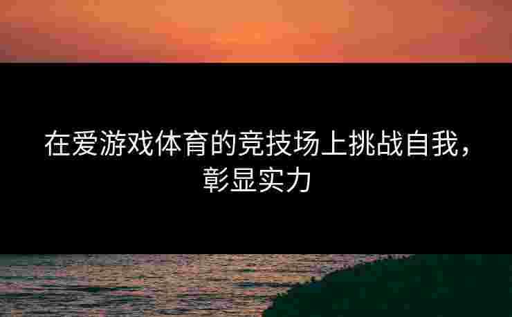 在爱游戏体育的竞技场上挑战自我，彰显实力