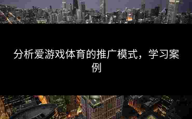 分析爱游戏体育的推广模式，学习案例