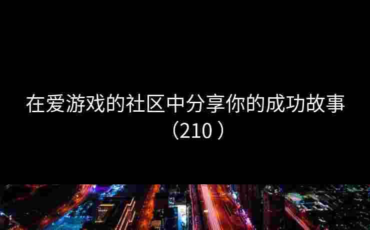 在爱游戏的社区中分享你的成功故事（210 ）