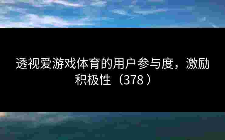 透视爱游戏体育的用户参与度，激励积极性（378 ）