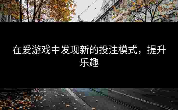在爱游戏中发现新的投注模式，提升乐趣