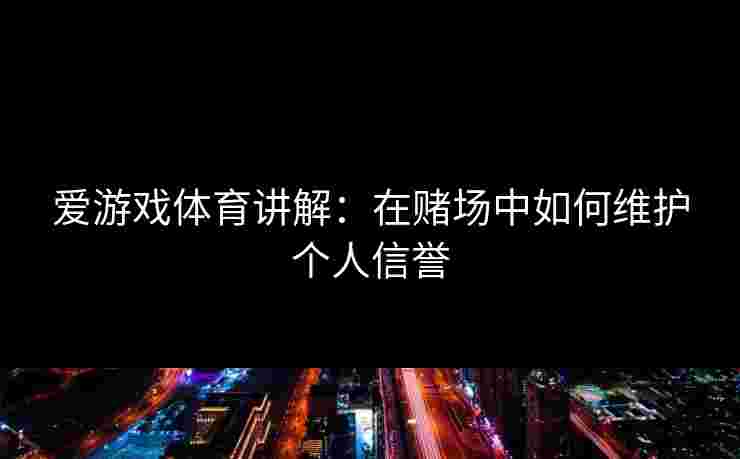 爱游戏体育讲解：在赌场中如何维护个人信誉