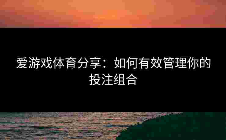 爱游戏体育分享：如何有效管理你的投注组合