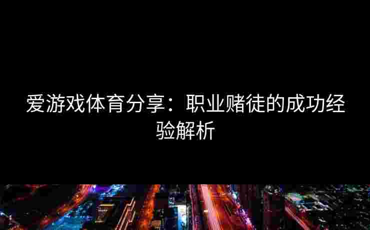 爱游戏体育分享：职业赌徒的成功经验解析