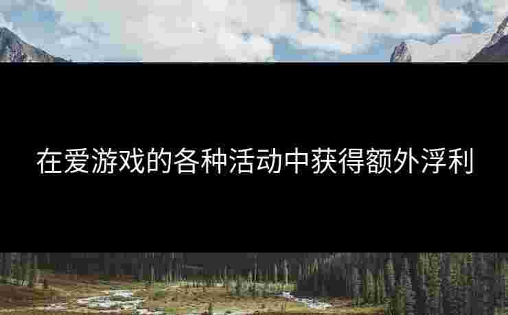 在爱游戏的各种活动中获得额外浮利