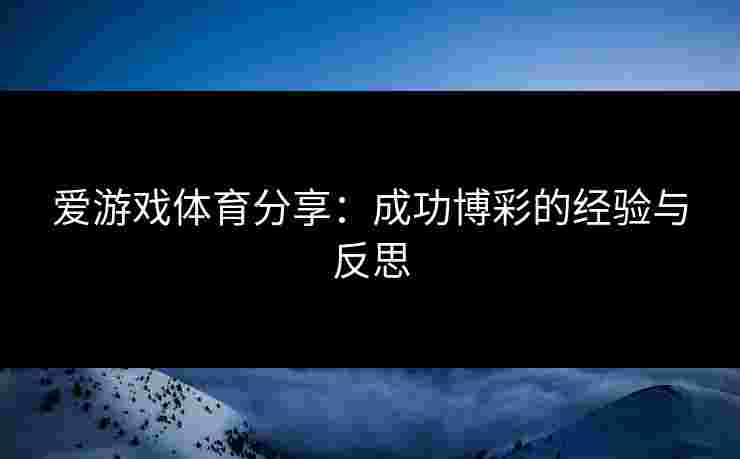 爱游戏体育分享：成功博彩的经验与反思