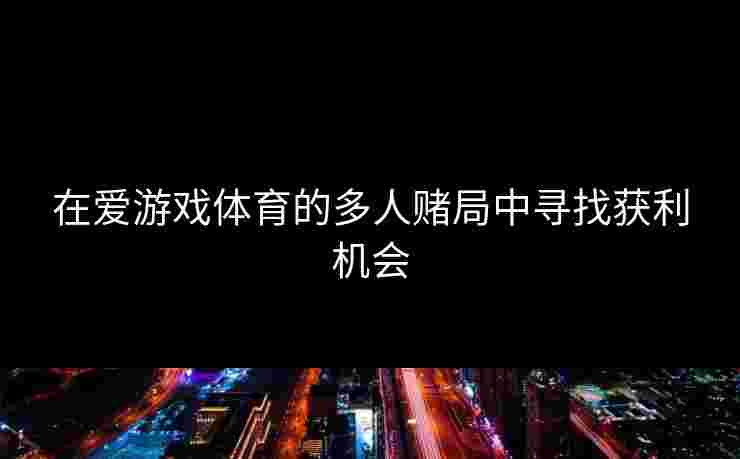 在爱游戏体育的多人赌局中寻找获利机会