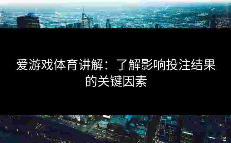 爱游戏体育讲解：了解影响投注结果的关键因素