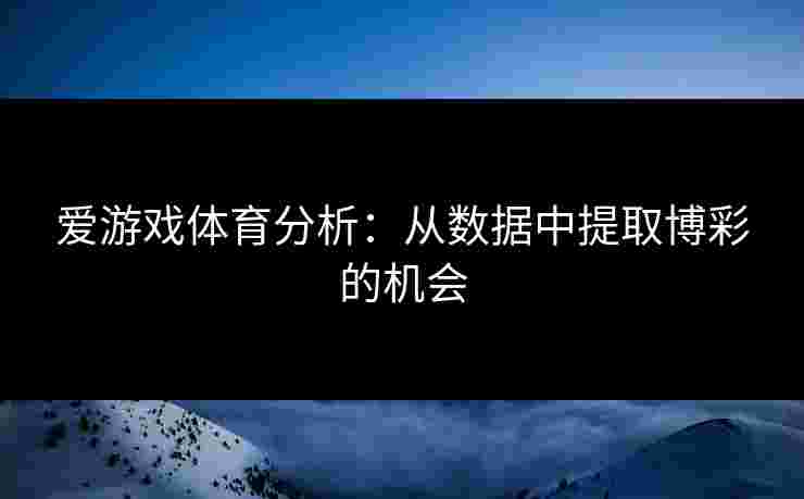 爱游戏体育分析：从数据中提取博彩的机会