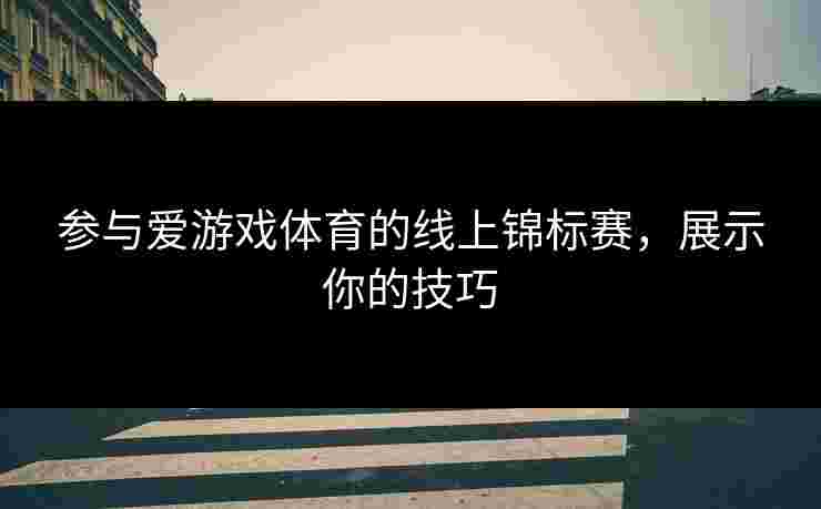 参与爱游戏体育的线上锦标赛，展示你的技巧