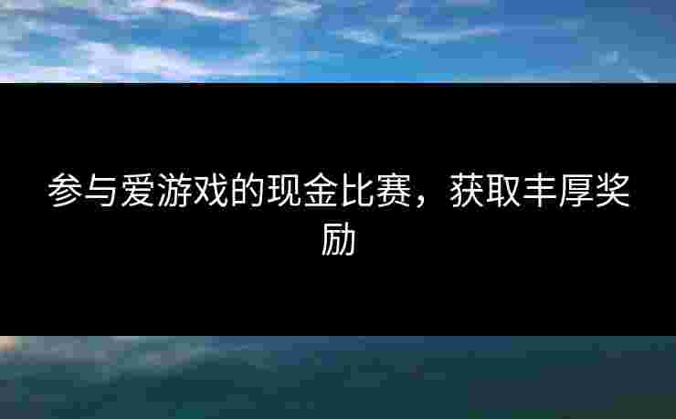 参与爱游戏的现金比赛，获取丰厚奖励