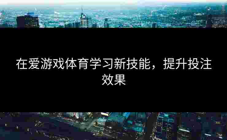 在爱游戏体育学习新技能，提升投注效果