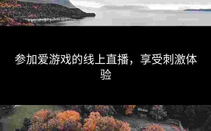 参加爱游戏的线上直播，享受刺激体验