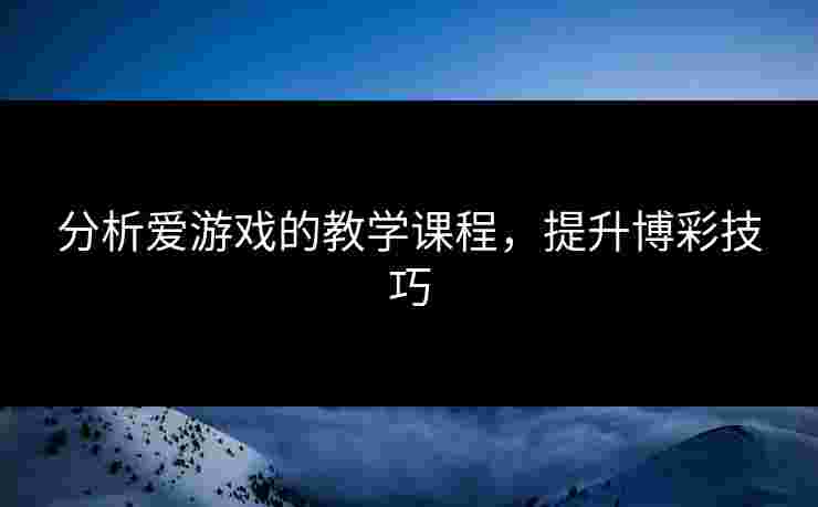 分析爱游戏的教学课程，提升博彩技巧