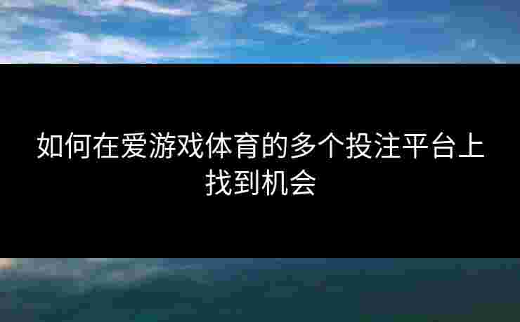 如何在爱游戏体育的多个投注平台上找到机会